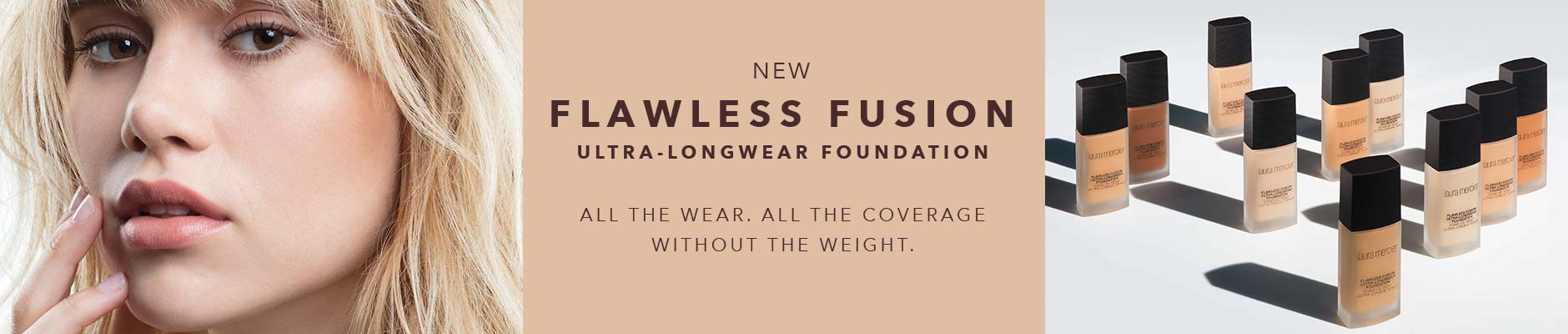 New flawless fusion, ultra-longwear foundation - All the wear, all the coverage, without the weight.