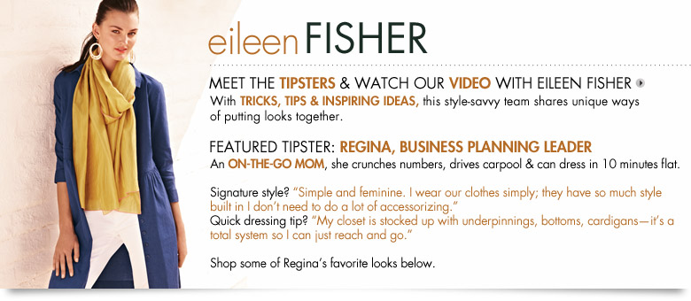 Eileen Fisher: With tricks, tips and inspiring ideas, her style savvy team shares their unique ways of putting Eileen Fisher looks together.
