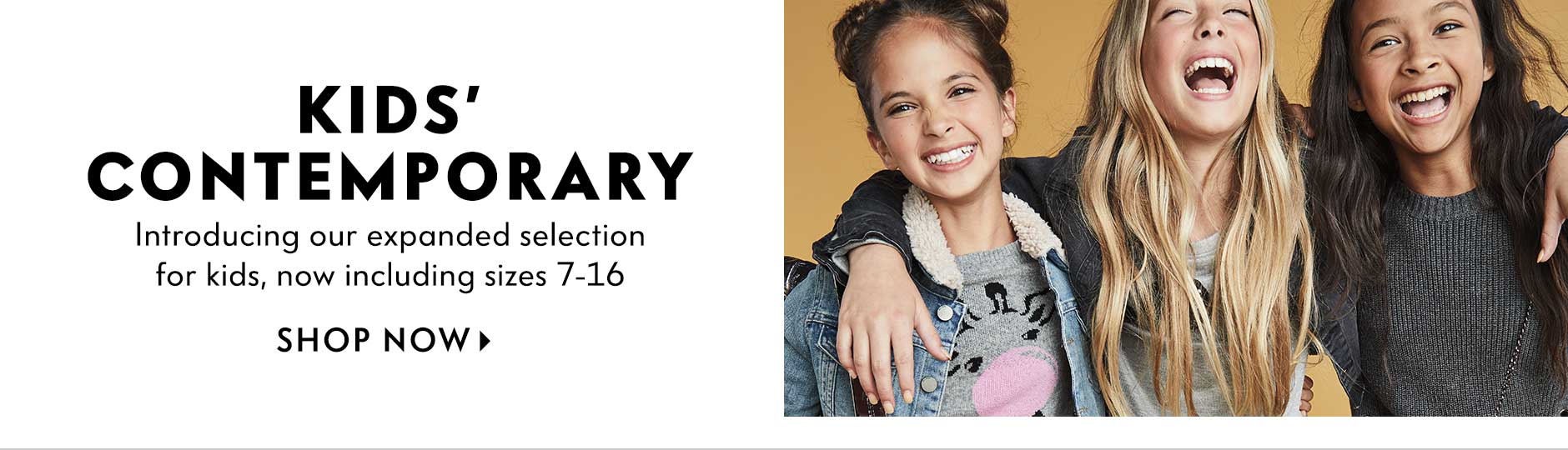 Kids' Contemporary - Introducing our expanded selection for kids, now including sizes 7-16